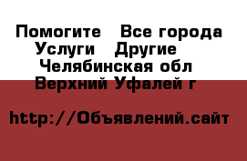 Помогите - Все города Услуги » Другие   . Челябинская обл.,Верхний Уфалей г.